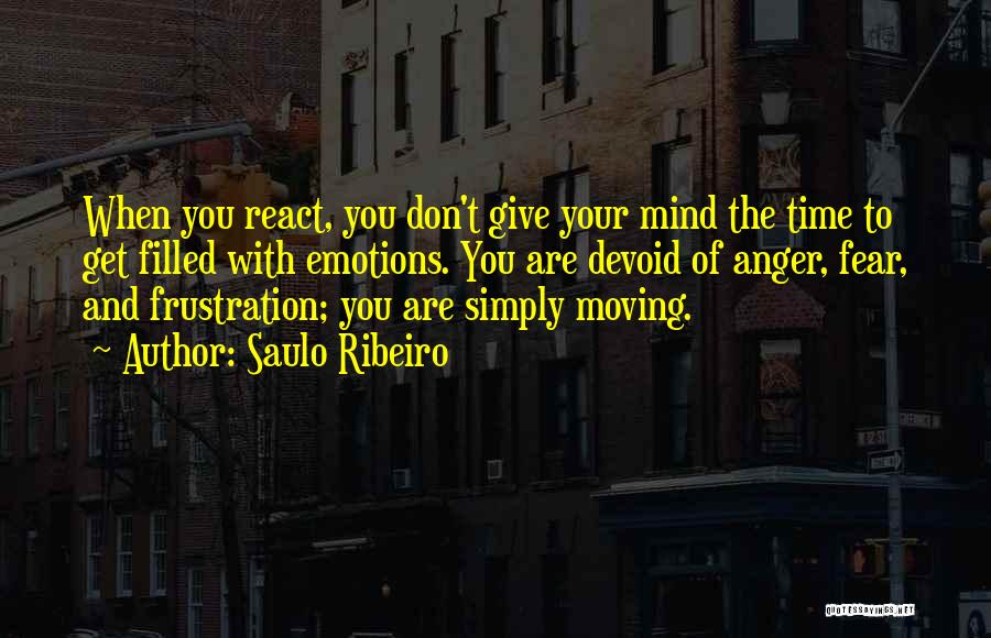 Saulo Ribeiro Quotes: When You React, You Don't Give Your Mind The Time To Get Filled With Emotions. You Are Devoid Of Anger,