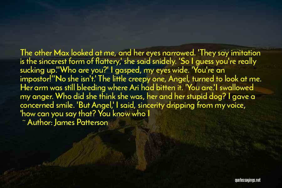 James Patterson Quotes: The Other Max Looked At Me, And Her Eyes Narrowed. 'they Say Imitation Is The Sincerest Form Of Flattery,' She