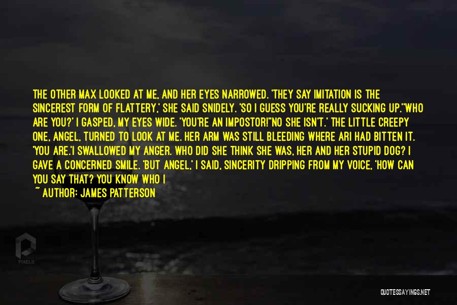 James Patterson Quotes: The Other Max Looked At Me, And Her Eyes Narrowed. 'they Say Imitation Is The Sincerest Form Of Flattery,' She