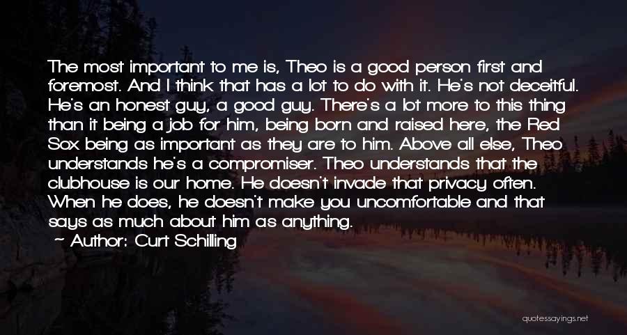 Curt Schilling Quotes: The Most Important To Me Is, Theo Is A Good Person First And Foremost. And I Think That Has A