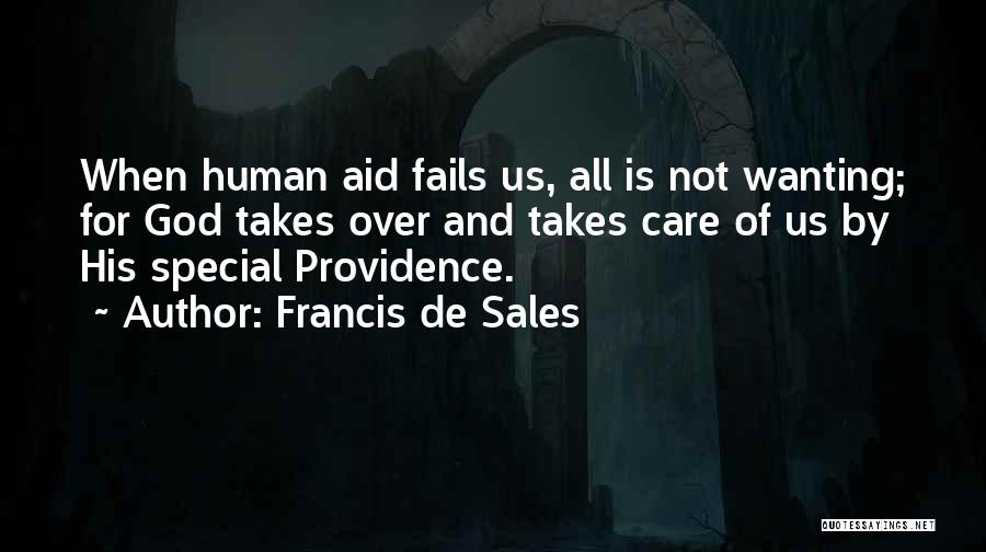 Francis De Sales Quotes: When Human Aid Fails Us, All Is Not Wanting; For God Takes Over And Takes Care Of Us By His