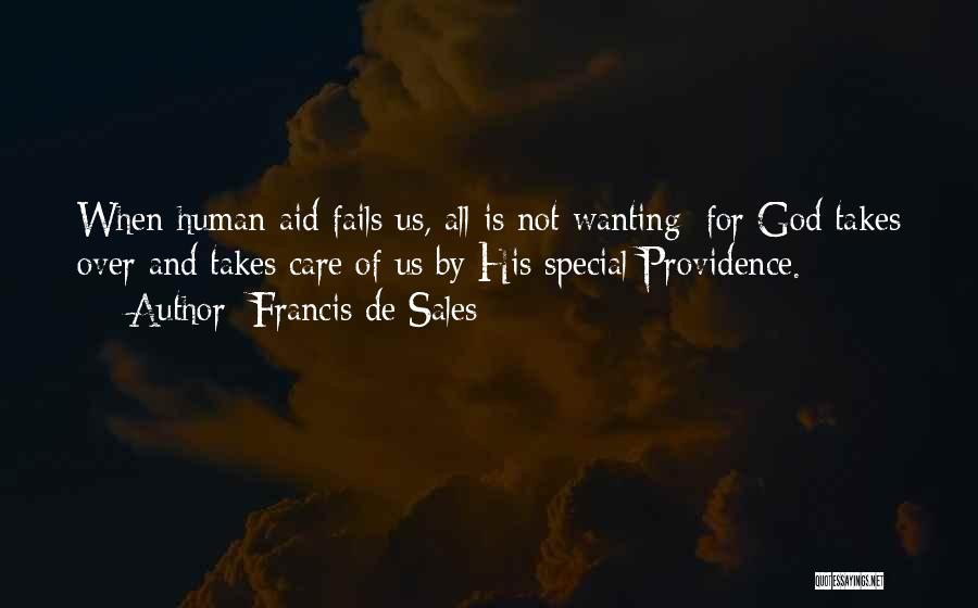 Francis De Sales Quotes: When Human Aid Fails Us, All Is Not Wanting; For God Takes Over And Takes Care Of Us By His