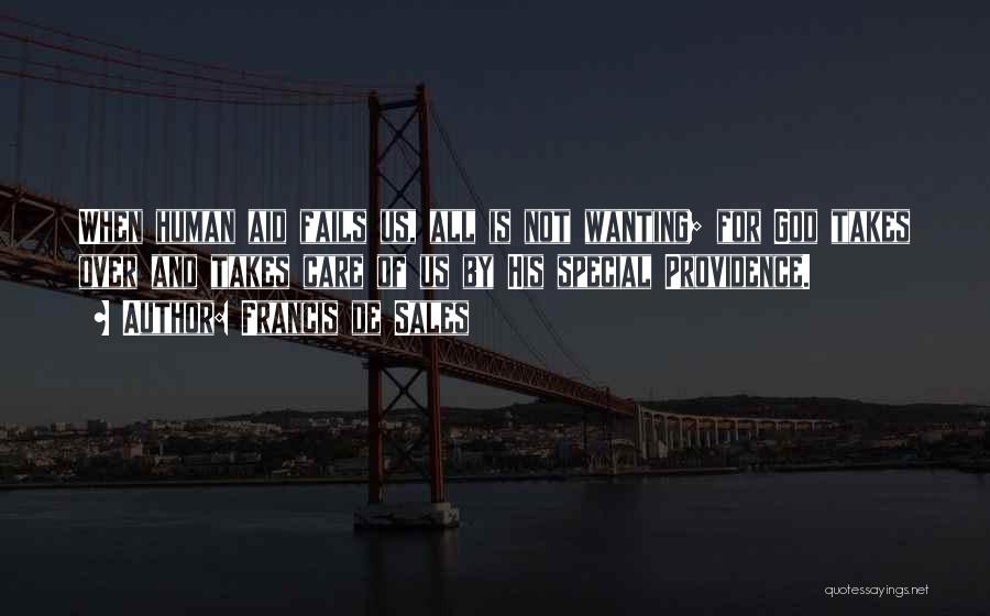 Francis De Sales Quotes: When Human Aid Fails Us, All Is Not Wanting; For God Takes Over And Takes Care Of Us By His