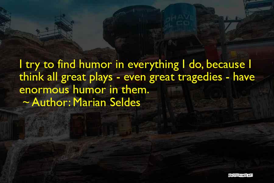Marian Seldes Quotes: I Try To Find Humor In Everything I Do, Because I Think All Great Plays - Even Great Tragedies -