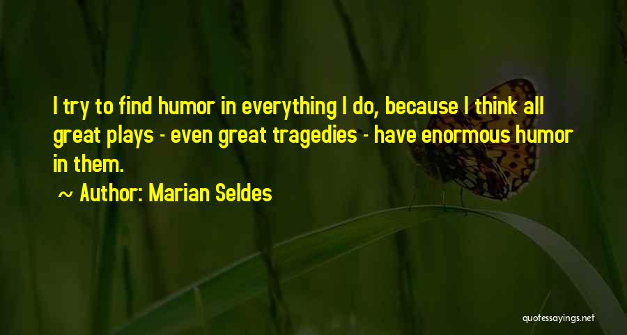 Marian Seldes Quotes: I Try To Find Humor In Everything I Do, Because I Think All Great Plays - Even Great Tragedies -