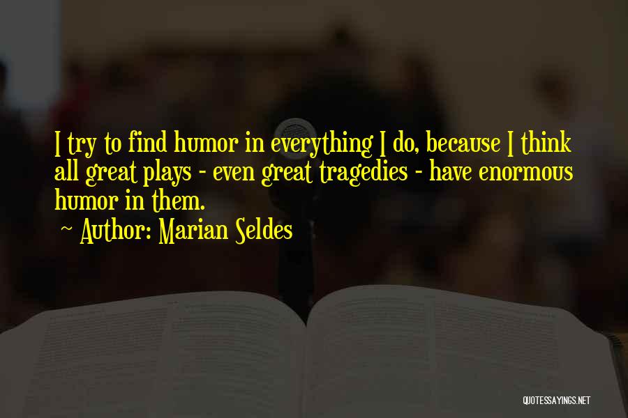 Marian Seldes Quotes: I Try To Find Humor In Everything I Do, Because I Think All Great Plays - Even Great Tragedies -