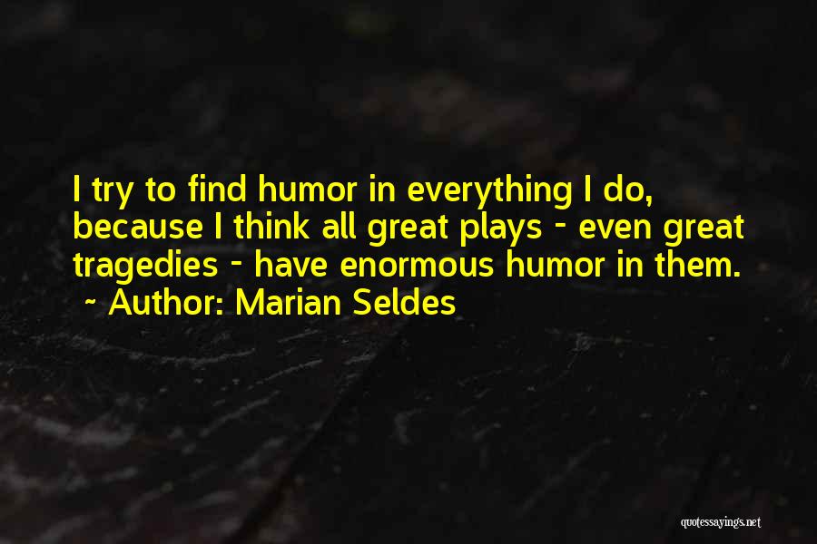 Marian Seldes Quotes: I Try To Find Humor In Everything I Do, Because I Think All Great Plays - Even Great Tragedies -
