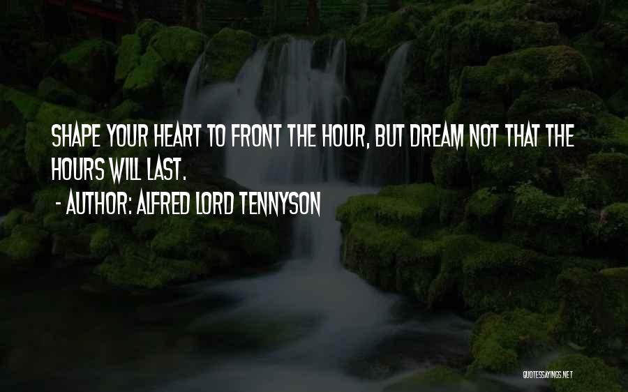 Alfred Lord Tennyson Quotes: Shape Your Heart To Front The Hour, But Dream Not That The Hours Will Last.