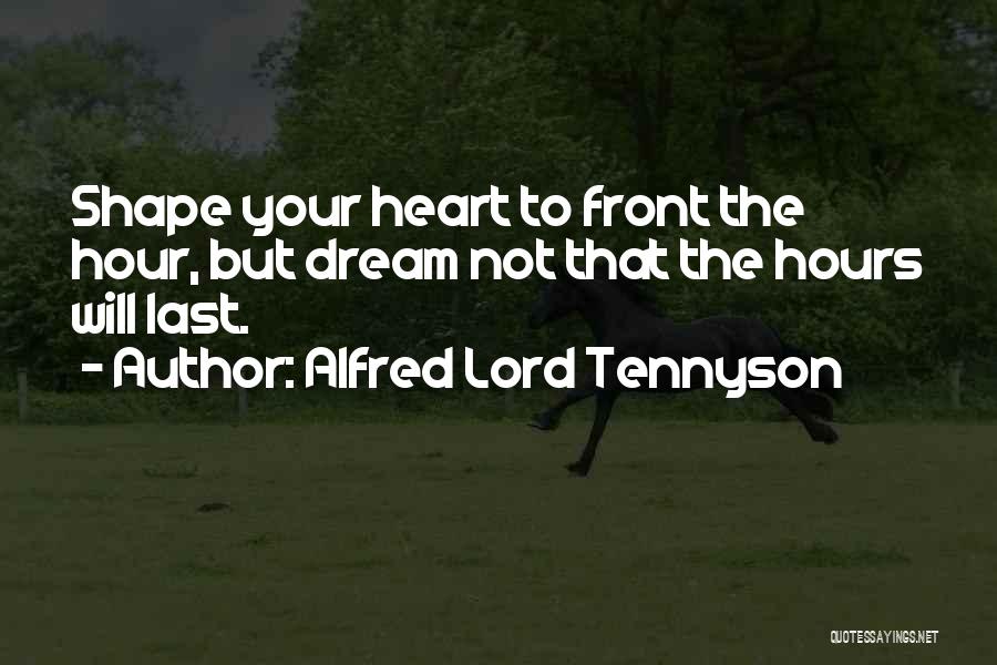Alfred Lord Tennyson Quotes: Shape Your Heart To Front The Hour, But Dream Not That The Hours Will Last.