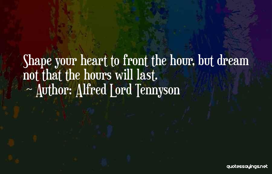 Alfred Lord Tennyson Quotes: Shape Your Heart To Front The Hour, But Dream Not That The Hours Will Last.