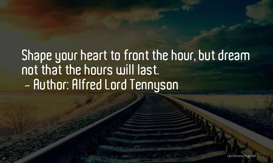 Alfred Lord Tennyson Quotes: Shape Your Heart To Front The Hour, But Dream Not That The Hours Will Last.