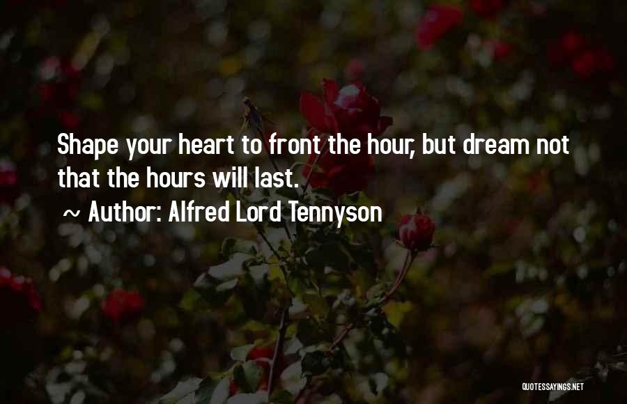 Alfred Lord Tennyson Quotes: Shape Your Heart To Front The Hour, But Dream Not That The Hours Will Last.