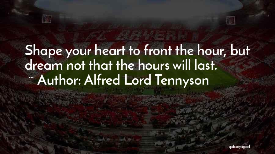 Alfred Lord Tennyson Quotes: Shape Your Heart To Front The Hour, But Dream Not That The Hours Will Last.