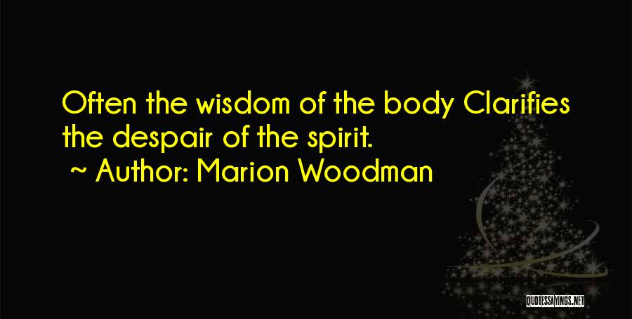Marion Woodman Quotes: Often The Wisdom Of The Body Clarifies The Despair Of The Spirit.