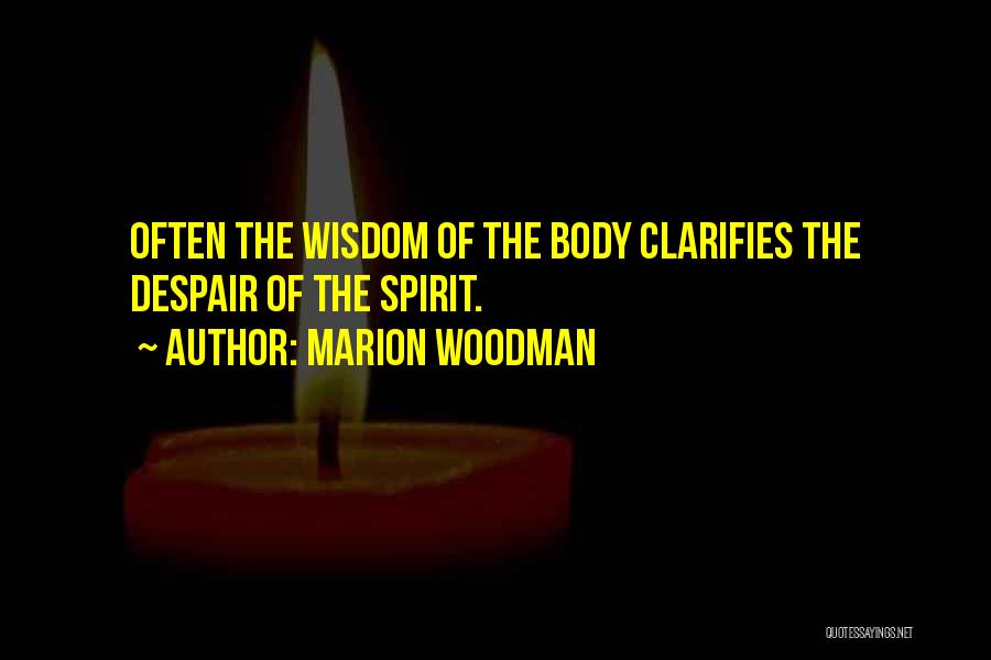 Marion Woodman Quotes: Often The Wisdom Of The Body Clarifies The Despair Of The Spirit.