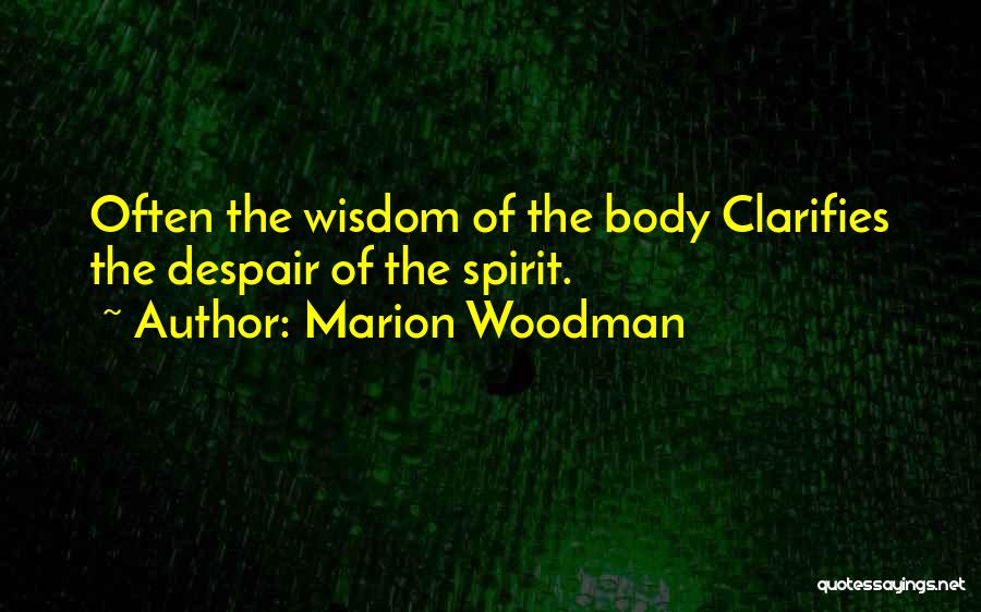 Marion Woodman Quotes: Often The Wisdom Of The Body Clarifies The Despair Of The Spirit.
