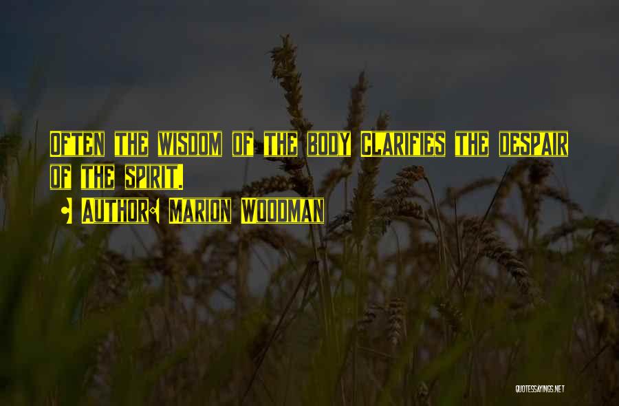 Marion Woodman Quotes: Often The Wisdom Of The Body Clarifies The Despair Of The Spirit.
