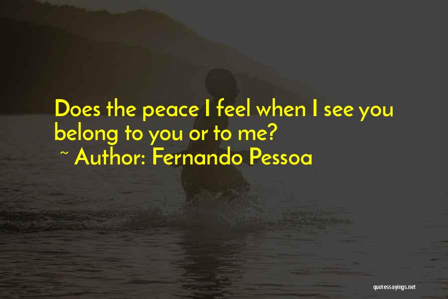 Fernando Pessoa Quotes: Does The Peace I Feel When I See You Belong To You Or To Me?