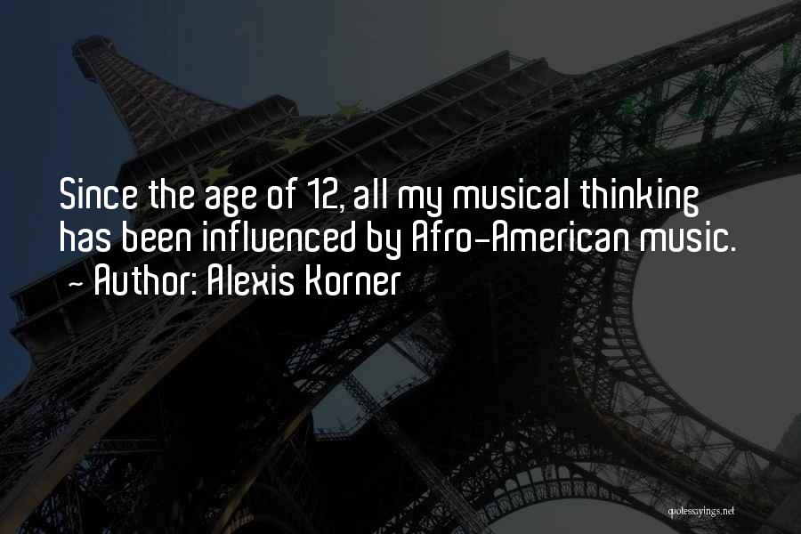 Alexis Korner Quotes: Since The Age Of 12, All My Musical Thinking Has Been Influenced By Afro-american Music.