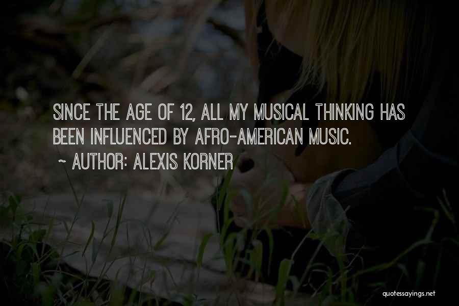 Alexis Korner Quotes: Since The Age Of 12, All My Musical Thinking Has Been Influenced By Afro-american Music.