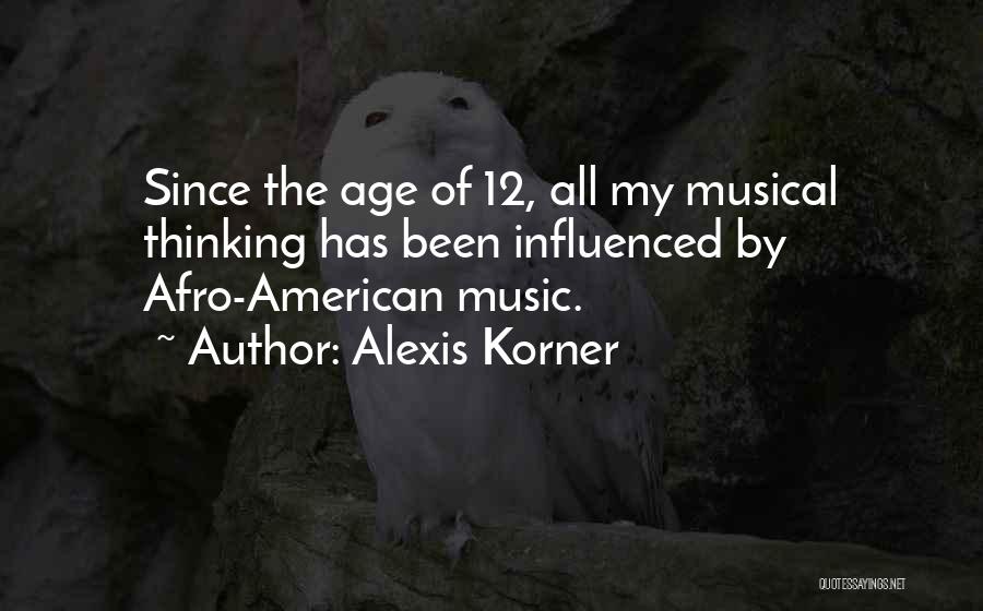 Alexis Korner Quotes: Since The Age Of 12, All My Musical Thinking Has Been Influenced By Afro-american Music.