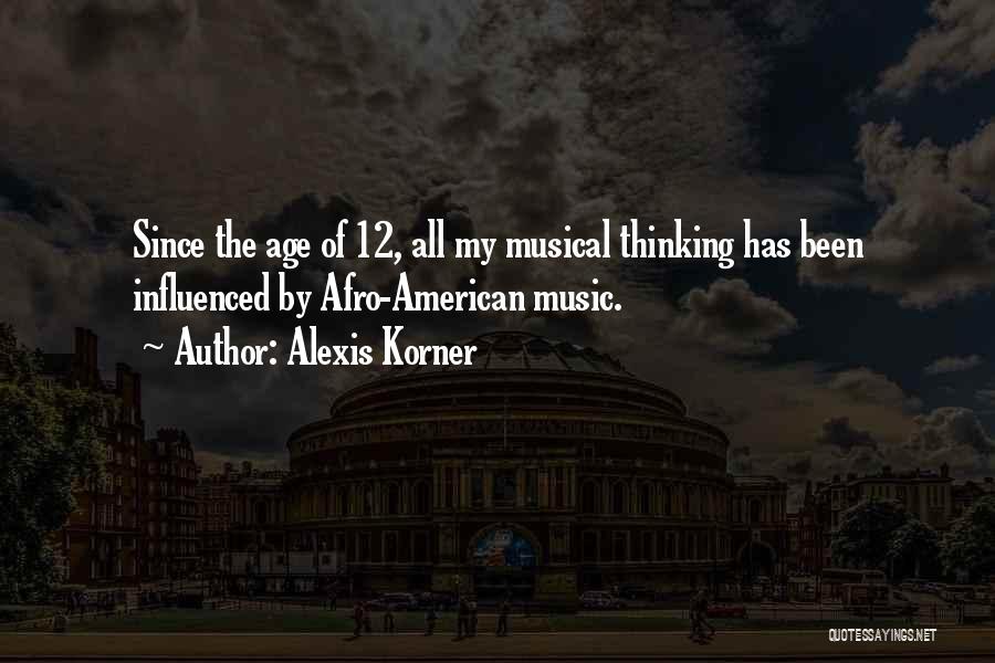 Alexis Korner Quotes: Since The Age Of 12, All My Musical Thinking Has Been Influenced By Afro-american Music.