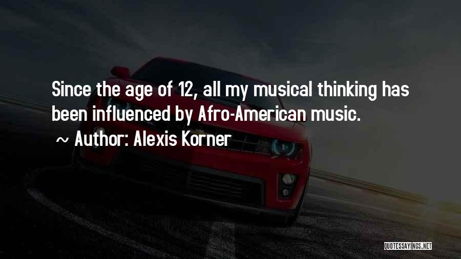 Alexis Korner Quotes: Since The Age Of 12, All My Musical Thinking Has Been Influenced By Afro-american Music.