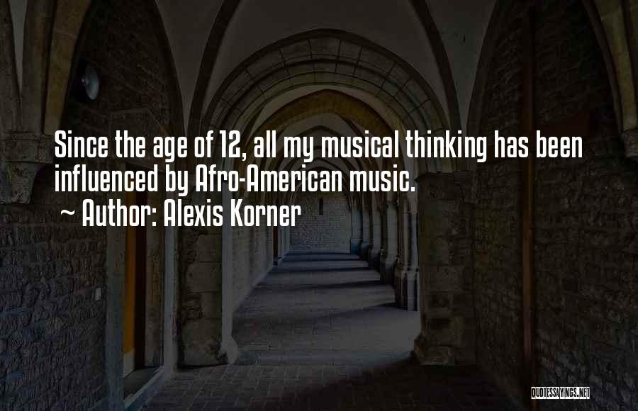 Alexis Korner Quotes: Since The Age Of 12, All My Musical Thinking Has Been Influenced By Afro-american Music.