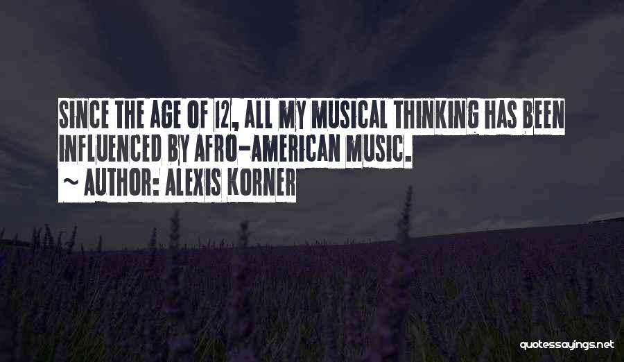 Alexis Korner Quotes: Since The Age Of 12, All My Musical Thinking Has Been Influenced By Afro-american Music.