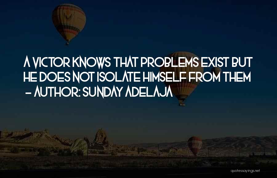 Sunday Adelaja Quotes: A Victor Knows That Problems Exist But He Does Not Isolate Himself From Them
