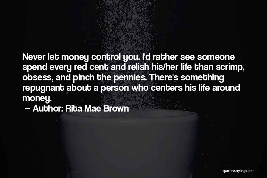 Rita Mae Brown Quotes: Never Let Money Control You. I'd Rather See Someone Spend Every Red Cent And Relish His/her Life Than Scrimp, Obsess,