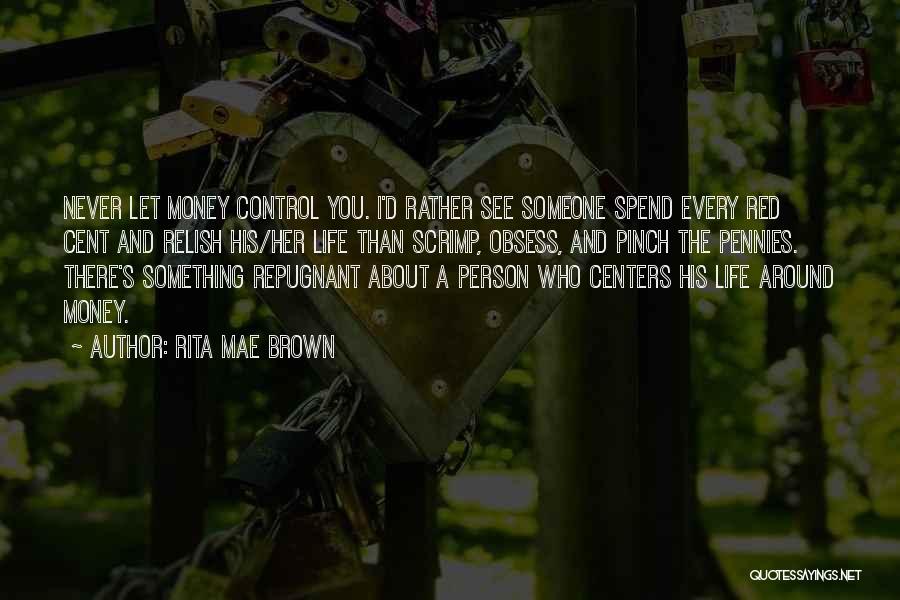 Rita Mae Brown Quotes: Never Let Money Control You. I'd Rather See Someone Spend Every Red Cent And Relish His/her Life Than Scrimp, Obsess,