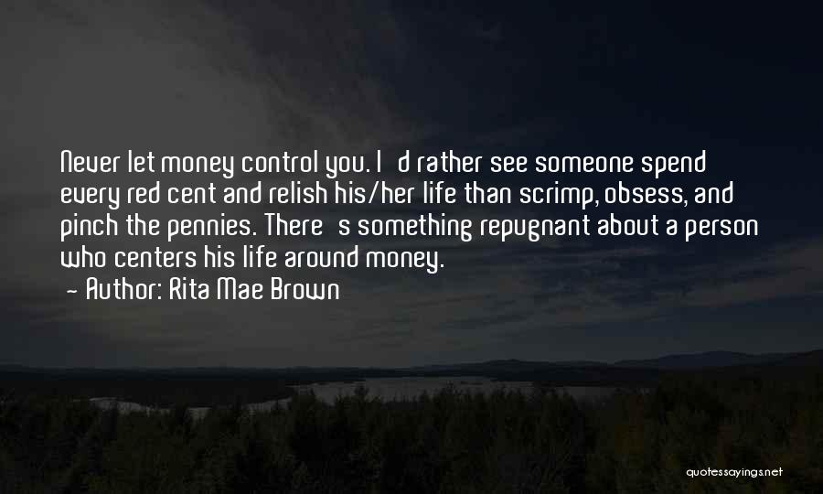 Rita Mae Brown Quotes: Never Let Money Control You. I'd Rather See Someone Spend Every Red Cent And Relish His/her Life Than Scrimp, Obsess,