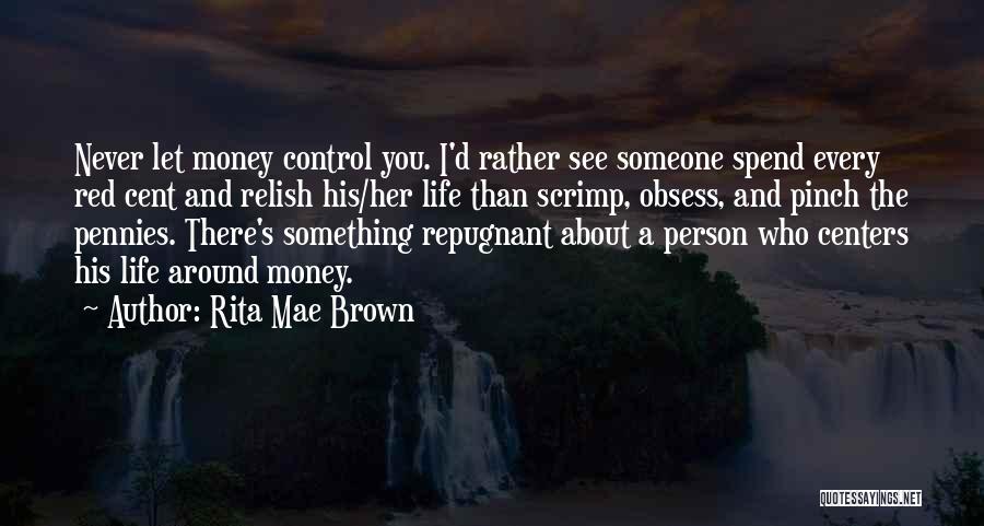 Rita Mae Brown Quotes: Never Let Money Control You. I'd Rather See Someone Spend Every Red Cent And Relish His/her Life Than Scrimp, Obsess,