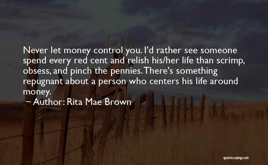 Rita Mae Brown Quotes: Never Let Money Control You. I'd Rather See Someone Spend Every Red Cent And Relish His/her Life Than Scrimp, Obsess,