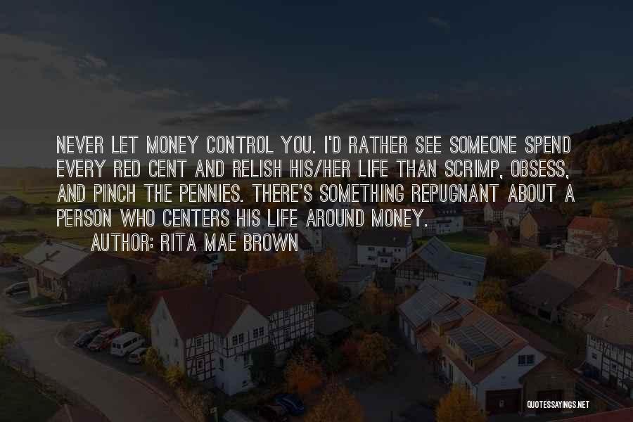 Rita Mae Brown Quotes: Never Let Money Control You. I'd Rather See Someone Spend Every Red Cent And Relish His/her Life Than Scrimp, Obsess,