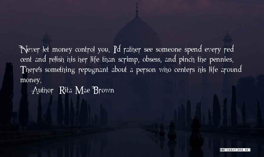 Rita Mae Brown Quotes: Never Let Money Control You. I'd Rather See Someone Spend Every Red Cent And Relish His/her Life Than Scrimp, Obsess,