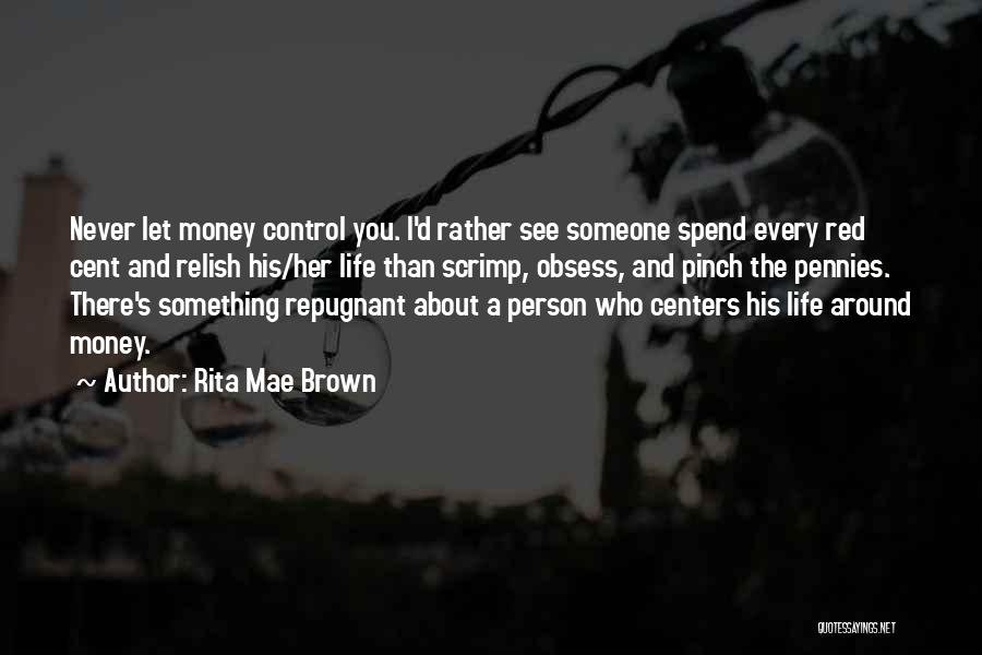 Rita Mae Brown Quotes: Never Let Money Control You. I'd Rather See Someone Spend Every Red Cent And Relish His/her Life Than Scrimp, Obsess,