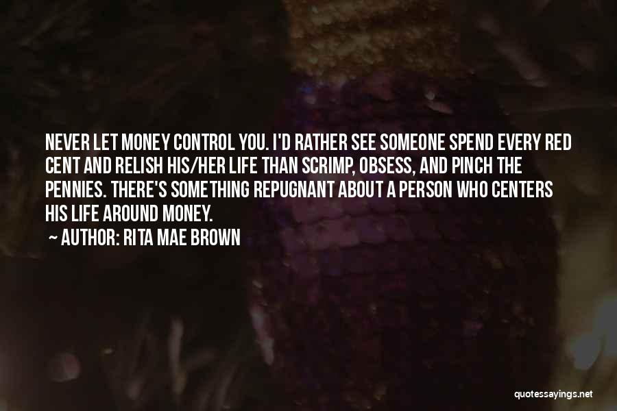 Rita Mae Brown Quotes: Never Let Money Control You. I'd Rather See Someone Spend Every Red Cent And Relish His/her Life Than Scrimp, Obsess,