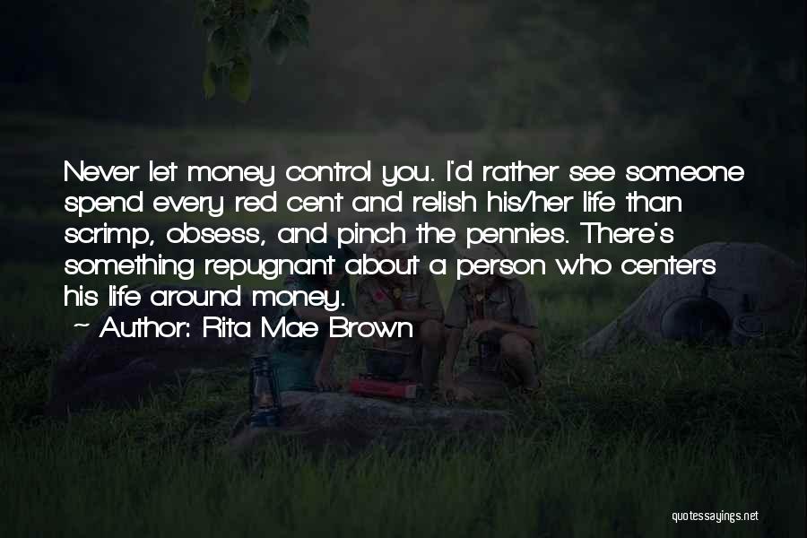 Rita Mae Brown Quotes: Never Let Money Control You. I'd Rather See Someone Spend Every Red Cent And Relish His/her Life Than Scrimp, Obsess,