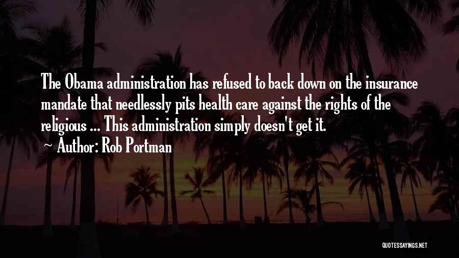 Rob Portman Quotes: The Obama Administration Has Refused To Back Down On The Insurance Mandate That Needlessly Pits Health Care Against The Rights