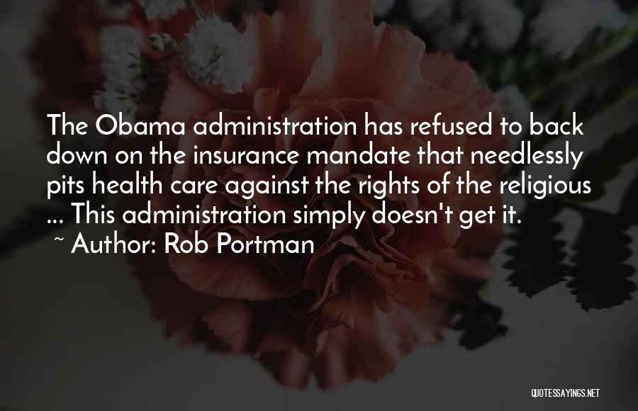 Rob Portman Quotes: The Obama Administration Has Refused To Back Down On The Insurance Mandate That Needlessly Pits Health Care Against The Rights