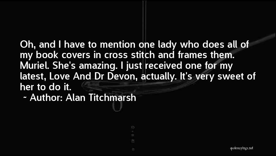 Alan Titchmarsh Quotes: Oh, And I Have To Mention One Lady Who Does All Of My Book Covers In Cross Stitch And Frames