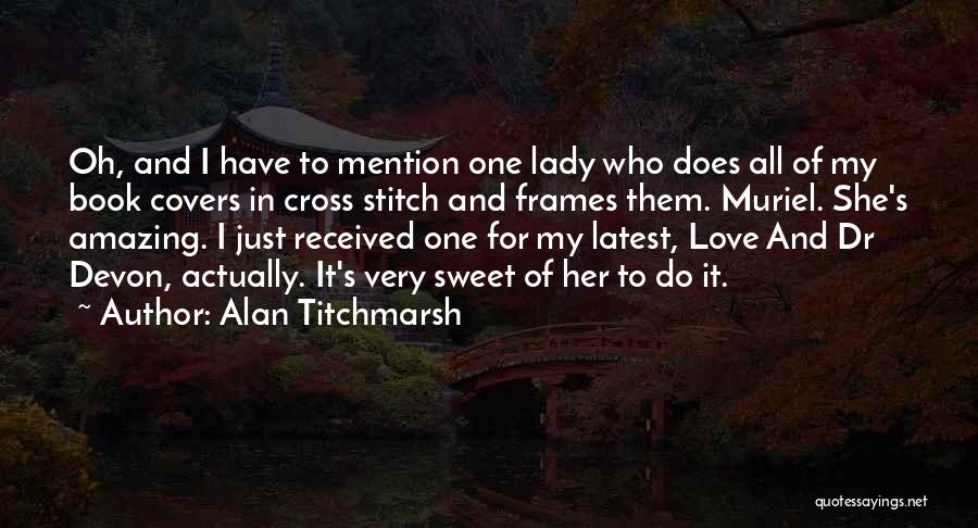 Alan Titchmarsh Quotes: Oh, And I Have To Mention One Lady Who Does All Of My Book Covers In Cross Stitch And Frames