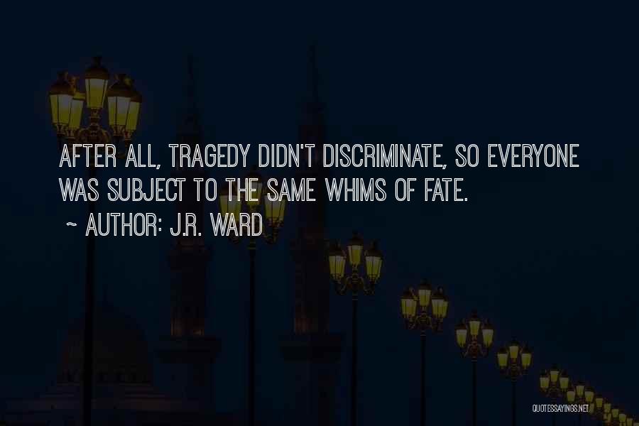 J.R. Ward Quotes: After All, Tragedy Didn't Discriminate, So Everyone Was Subject To The Same Whims Of Fate.
