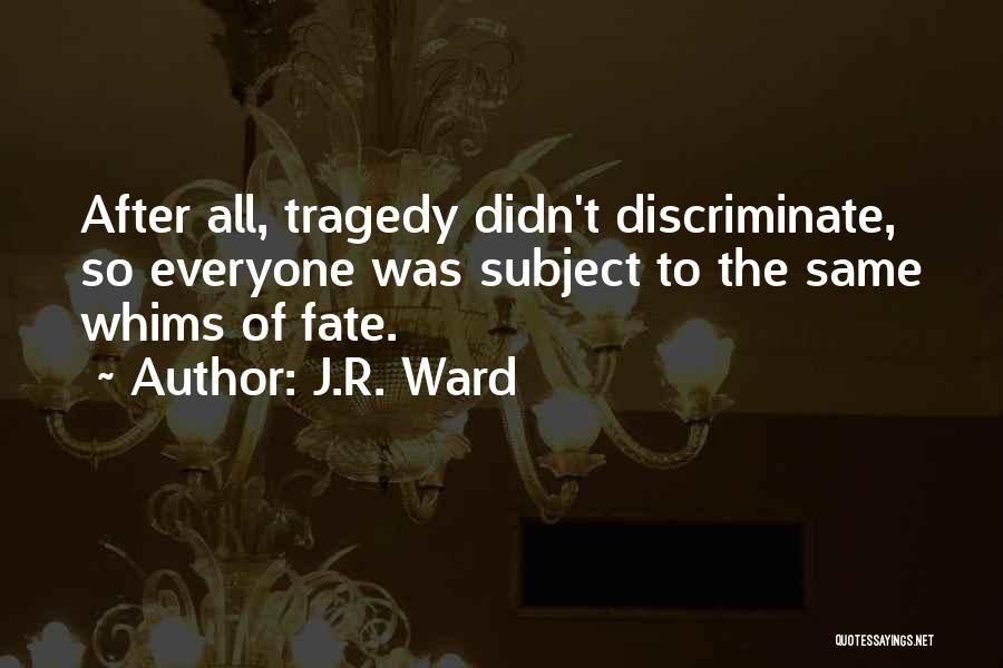 J.R. Ward Quotes: After All, Tragedy Didn't Discriminate, So Everyone Was Subject To The Same Whims Of Fate.