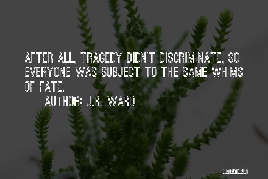 J.R. Ward Quotes: After All, Tragedy Didn't Discriminate, So Everyone Was Subject To The Same Whims Of Fate.