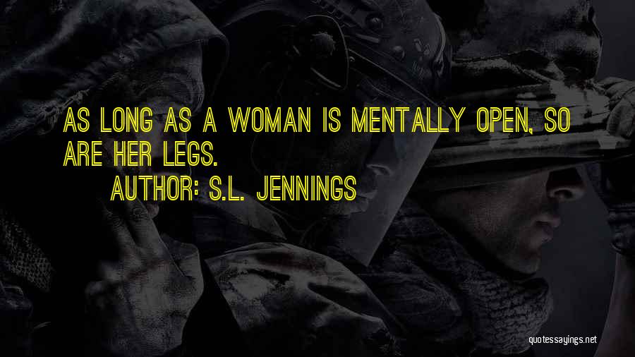 S.L. Jennings Quotes: As Long As A Woman Is Mentally Open, So Are Her Legs.