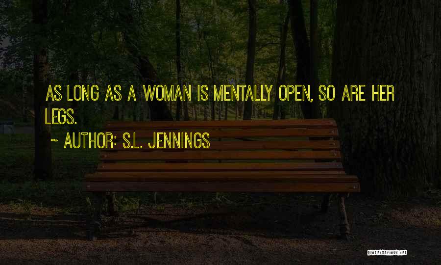 S.L. Jennings Quotes: As Long As A Woman Is Mentally Open, So Are Her Legs.