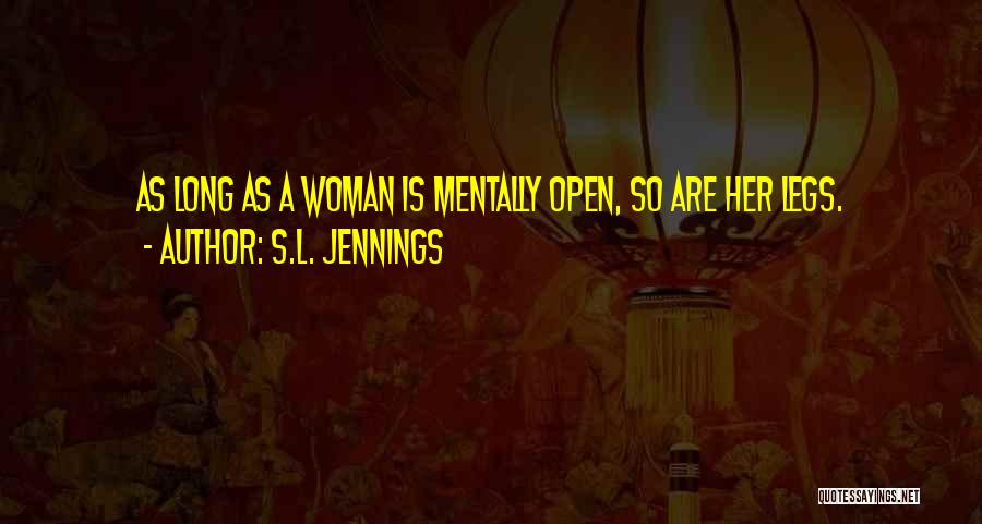 S.L. Jennings Quotes: As Long As A Woman Is Mentally Open, So Are Her Legs.